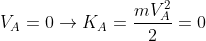V_{A}=0\rightarrow K_{A}=\frac{mV_{A}^{2}}{2}=0
